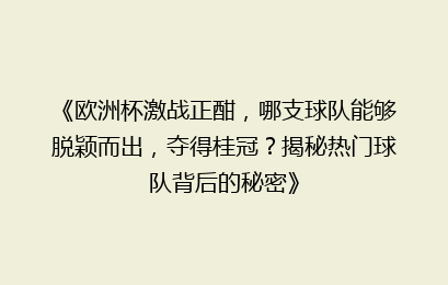 《欧洲杯激战正酣，哪支球队能够脱颖而出，夺得桂冠？揭秘热门球队背后的秘密》