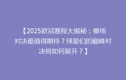 【2025欧冠赛程大揭秘：哪场对决最值得期待？球星们的巅峰对决将如何展开？】