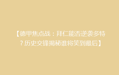 【德甲焦点战：拜仁能否逆袭多特？历史交锋揭秘谁将笑到最后】