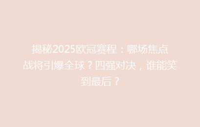 揭秘2025欧冠赛程：哪场焦点战将引爆全球？四强对决，谁能笑到最后？