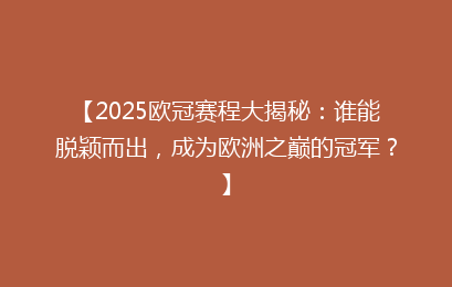 【2025欧冠赛程大揭秘：谁能脱颖而出，成为欧洲之巅的冠军？】