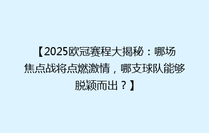 【2025欧冠赛程大揭秘：哪场焦点战将点燃激情，哪支球队能够脱颖而出？】