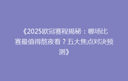 《2025欧冠赛程揭秘：哪场比赛最值得熬夜看？五大焦点对决预测》