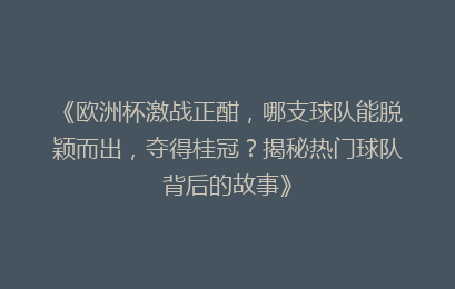 《欧洲杯激战正酣，哪支球队能脱颖而出，夺得桂冠？揭秘热门球队背后的故事》