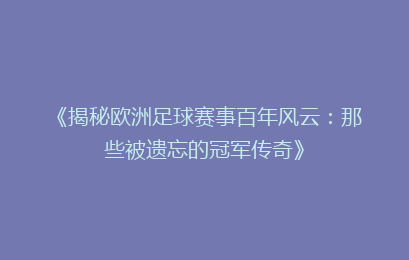 《揭秘欧洲足球赛事百年风云：那些被遗忘的冠军传奇》