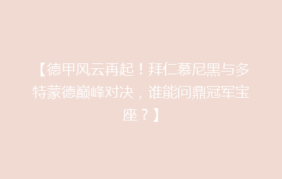 【德甲风云再起！拜仁慕尼黑与多特蒙德巅峰对决，谁能问鼎冠军宝座？】