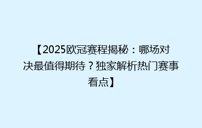 【2025欧冠赛程揭秘：哪场对决最值得期待？独家解析热门赛事看点】