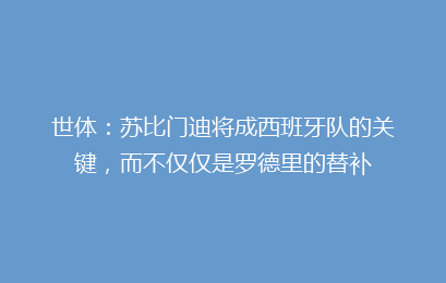 世体:苏比门迪将成西班牙队的关键,而不仅仅是罗德里的替补