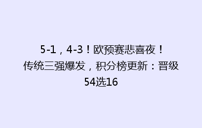 5-1,4-3!欧预赛悲喜夜!传统三强爆发,积分榜更新:晋级54选16