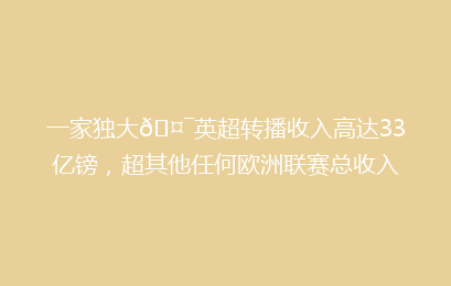 一家独大🤯英超转播收入高达33亿镑，超其他任何欧洲联赛总收入
