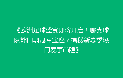 《欧洲足球盛宴即将开启！哪支球队能问鼎冠军宝座？揭秘新赛季热门赛事前瞻》