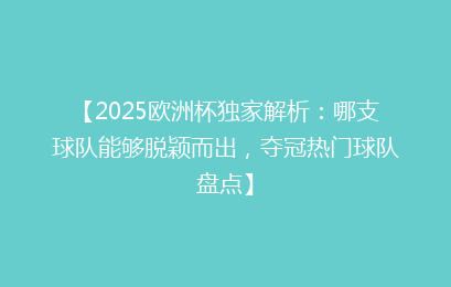 【2025欧洲杯独家解析：哪支球队能够脱颖而出，夺冠热门球队盘点】