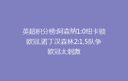 英超积分榜:阿森纳1:0纽卡锁欧冠,诺丁汉森林2:1,5队争欧冠太刺激