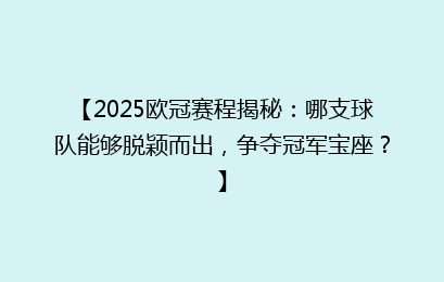 【2025欧冠赛程揭秘：哪支球队能够脱颖而出，争夺冠军宝座？】