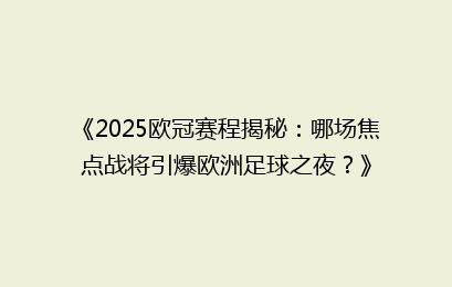 《2025欧冠赛程揭秘：哪场焦点战将引爆欧洲足球之夜？》