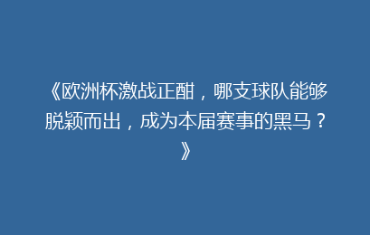 《欧洲杯激战正酣，哪支球队能够脱颖而出，成为本届赛事的黑马？》