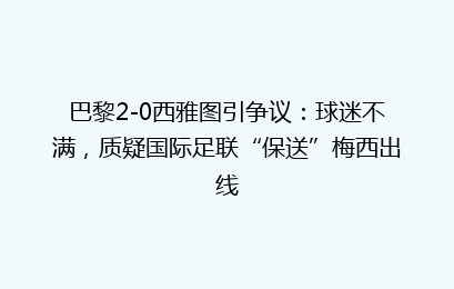 巴黎2-0西雅图引争议：球迷不满，质疑国际足联“保送”梅西出线