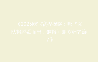 《2025欧冠赛程揭晓:哪些强队将脱颖而出,谁将问鼎欧洲之巅?》