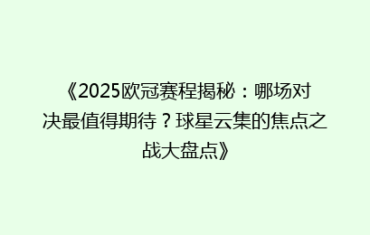 《2025欧冠赛程揭秘：哪场对决最值得期待？球星云集的焦点之战大盘点》