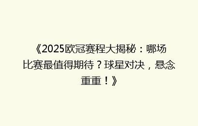 《2025欧冠赛程大揭秘:哪场比赛最值得期待?球星对决,悬念重重!》