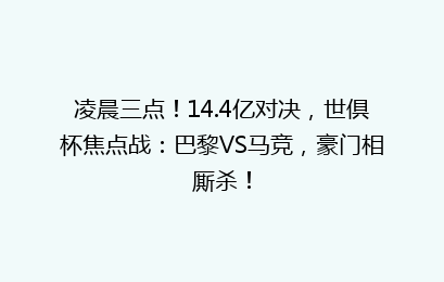 凌晨三点!14.4亿对决,世倶杯焦点战:巴黎VS马竞,豪门相厮杀!