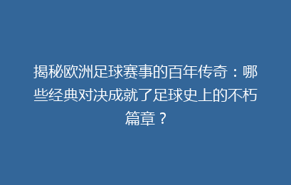 揭秘欧洲足球赛事的百年传奇：哪些经典对决成就了足球史上的不朽篇章？