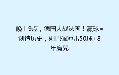 晚上9点,德国大战法国!赢球=创造历史,姆巴佩冲击50球+8年魔咒