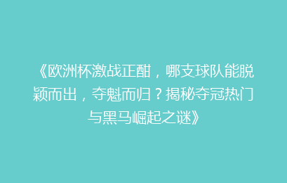 《欧洲杯激战正酣，哪支球队能脱颖而出，夺魁而归？揭秘夺冠热门与黑马崛起之谜》