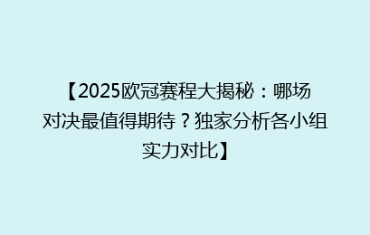 【2025欧冠赛程大揭秘:哪场对决最值得期待?独家分析各小组实力对比】