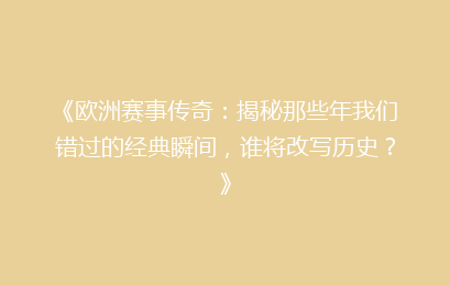 《欧洲赛事传奇：揭秘那些年我们错过的经典瞬间，谁将改写历史？》