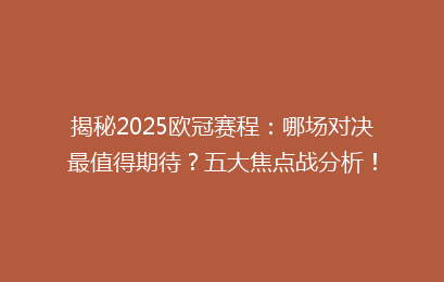 揭秘2025欧冠赛程：哪场对决最值得期待？五大焦点战分析！