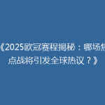 《2025欧冠赛程揭秘：哪场焦点战将引发全球热议？》