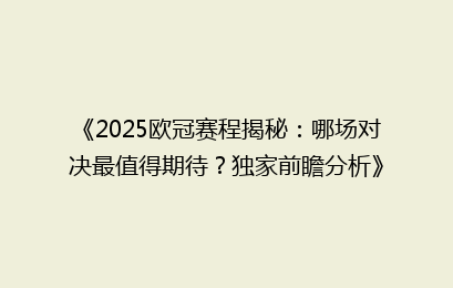 《2025欧冠赛程揭秘：哪场对决最值得期待？独家前瞻分析》