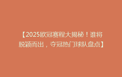 【2025欧冠赛程大揭秘！谁将脱颖而出，夺冠热门球队盘点】