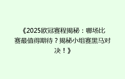 《2025欧冠赛程揭秘：哪场比赛最值得期待？揭秘小组赛黑马对决！》