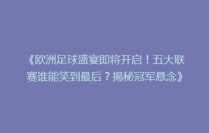 《欧洲足球盛宴即将开启！五大联赛谁能笑到最后？揭秘冠军悬念》