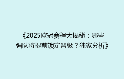 《2025欧冠赛程大揭秘：哪些强队将提前锁定晋级？独家分析》