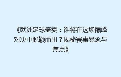 《欧洲足球盛宴：谁将在这场巅峰对决中脱颖而出？揭秘赛事悬念与焦点》