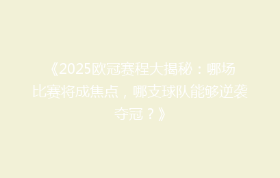 《2025欧冠赛程大揭秘：哪场比赛将成焦点，哪支球队能够逆袭夺冠？》