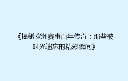 《揭秘欧洲赛事百年传奇：那些被时光遗忘的精彩瞬间》