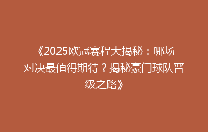 《2025欧冠赛程大揭秘：哪场对决最值得期待？揭秘豪门球队晋级之路》