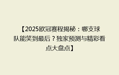 【2025欧冠赛程揭秘：哪支球队能笑到最后？独家预测与精彩看点大盘点】