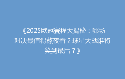 《2025欧冠赛程大揭秘：哪场对决最值得熬夜看？球星大战谁将笑到最后？》