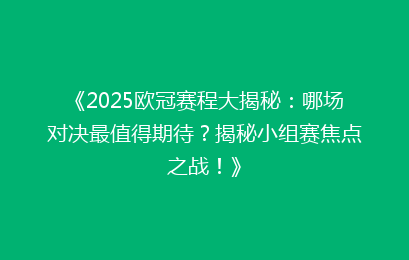 《2025欧冠赛程大揭秘：哪场对决最值得期待？揭秘小组赛焦点之战！》