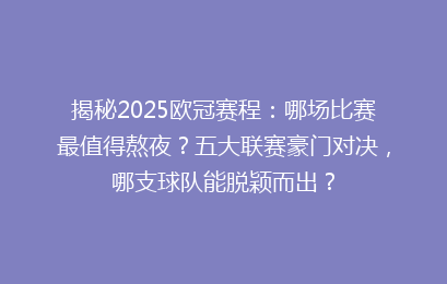 揭秘2025欧冠赛程：哪场比赛最值得熬夜？五大联赛豪门对决，哪支球队能脱颖而出？