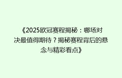 《2025欧冠赛程揭秘:哪场对决最值得期待?揭秘赛程背后的悬念与精彩看点》