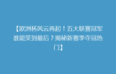 【欧洲杯风云再起！五大联赛冠军谁能笑到最后？揭秘新赛季夺冠热门】