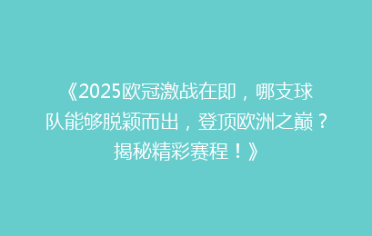 《2025欧冠激战在即，哪支球队能够脱颖而出，登顶欧洲之巅？揭秘精彩赛程！》