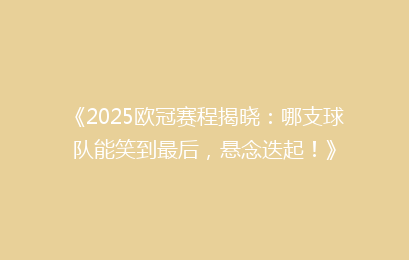 《2025欧冠赛程揭晓：哪支球队能笑到最后，悬念迭起！》