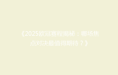 《2025欧冠赛程揭秘：哪场焦点对决最值得期待？》